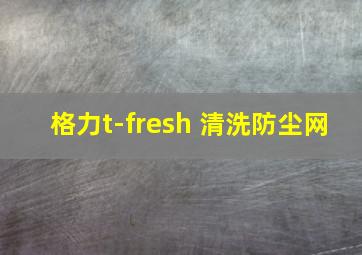 格力t-fresh 清洗防尘网